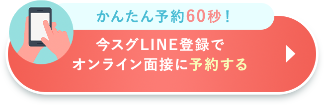 かんたん予約60秒！今スグLINE登録でオンライン面接に予約