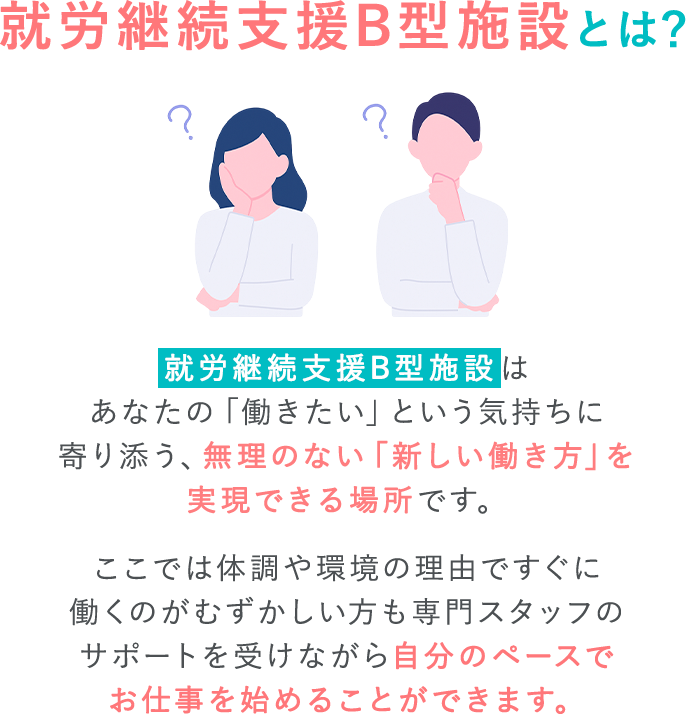 就労継続支援B型施設はあなたの「働きたい」という気持ちに寄り添う、無理のない「新しい働き方」を実現できる場所です。