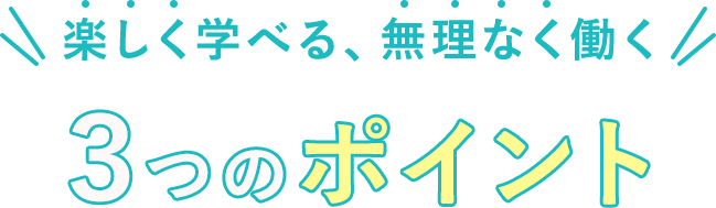 楽しく学べる無理なく働く3つのポイント